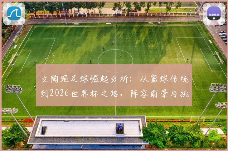 立陶宛足球崛起分析：从篮球传统到2026世界杯之路，阵容前景与挑战解读
