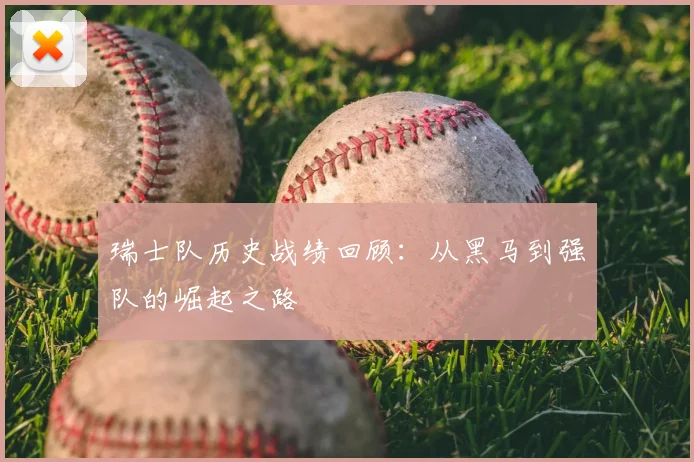 瑞士队历史战绩回顾：从黑马到强队的崛起之路