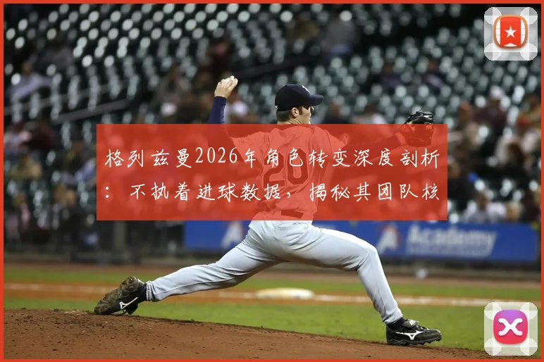 格列兹曼2026年角色转变深度剖析：不执着进球数据，揭秘其团队核心价值与赢球秘诀