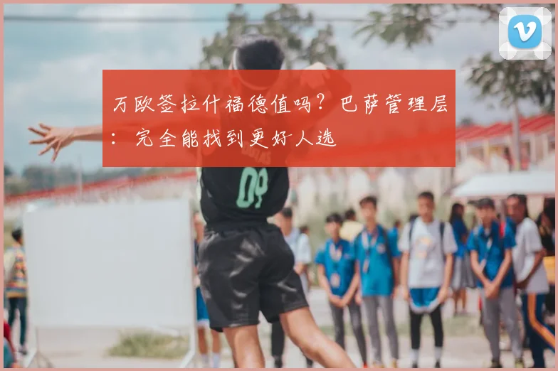 万欧签拉什福德值吗?巴萨管理层:完全能找到更好人选