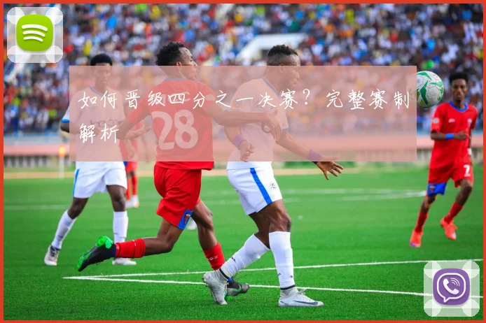 如何晋级四分之一决赛？完整赛制解析