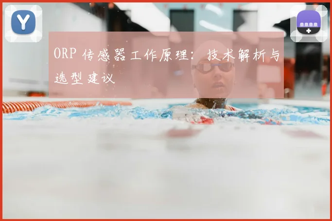 ORP 传感器工作原理:技术解析与选型建议