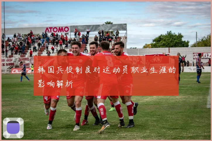 韩国兵役制度对运动员职业生涯的影响解析