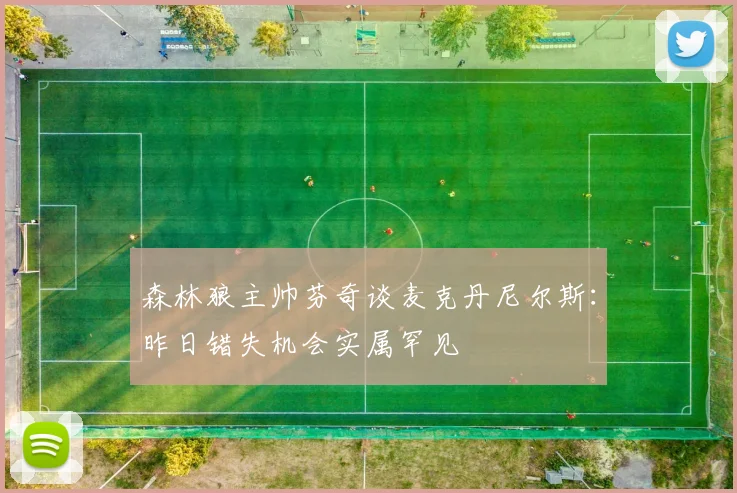 森林狼主帅芬奇谈麦克丹尼尔斯：昨日错失机会实属罕见