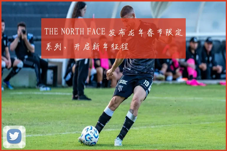 THE NORTH FACE 发布龙年春节限定系列,开启新年征程