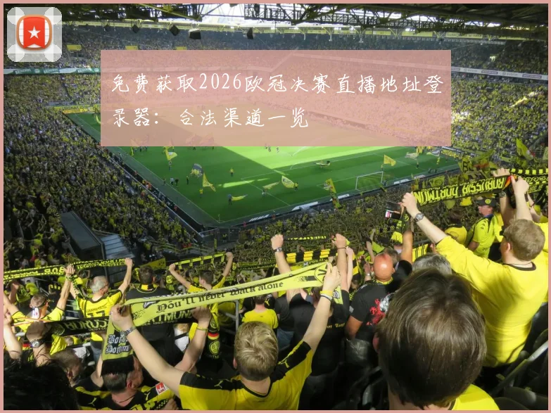 免费获取2026欧冠决赛直播地址登录器：合法渠道一览