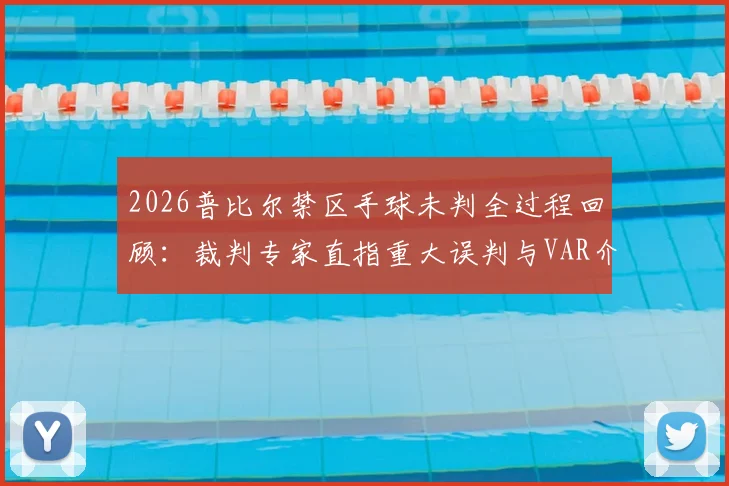 2026普比尔禁区手球未判全过程回顾：裁判专家直指重大误判与VAR介入标准深度解析，附争议案例盘点