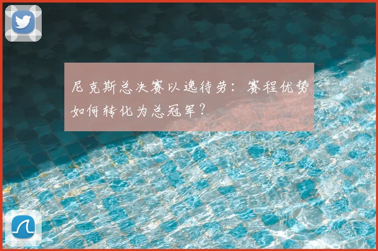 尼克斯总决赛以逸待劳：赛程优势如何转化为总冠军？
