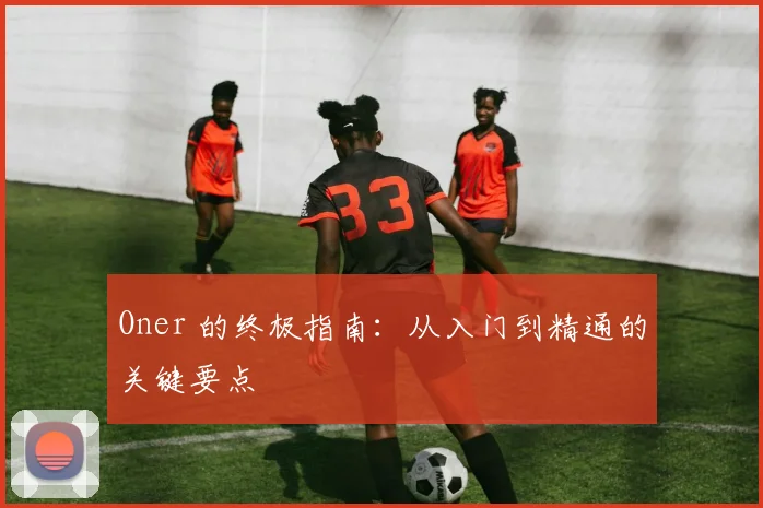 Oner 的终极指南：从入门到精通的关键要点