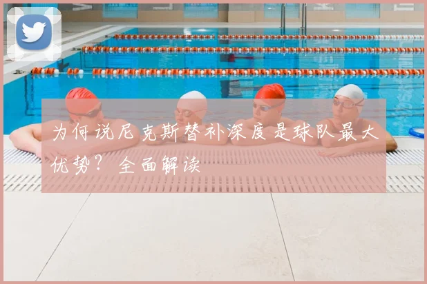 为何说尼克斯替补深度是球队最大优势？全面解读