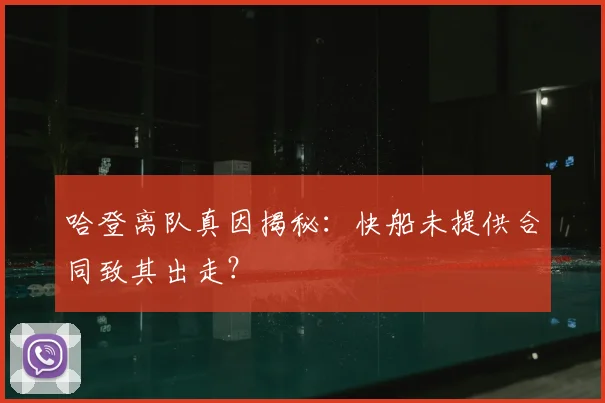哈登离队真因揭秘：快船未提供合同致其出走？
